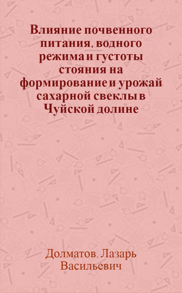 Влияние почвенного питания, водного режима и густоты стояния на формирование и урожай сахарной свеклы в Чуйской долине : Автореферат кандидатской дис