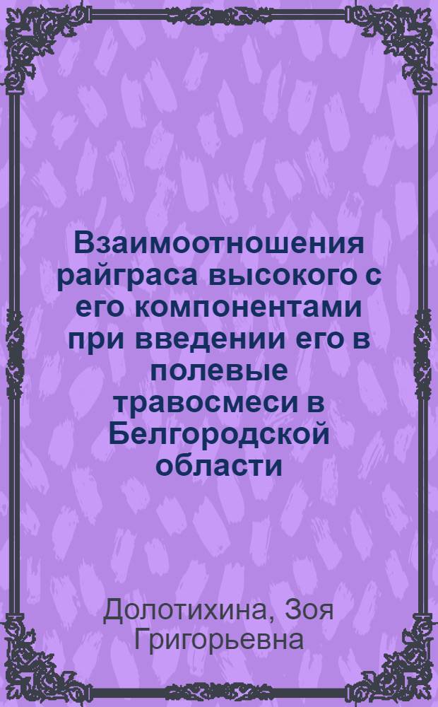 Взаимоотношения райграса высокого с его компонентами при введении его в полевые травосмеси в Белгородской области : Автореферат дис. на соискание учен. степени кандидат биол. наук