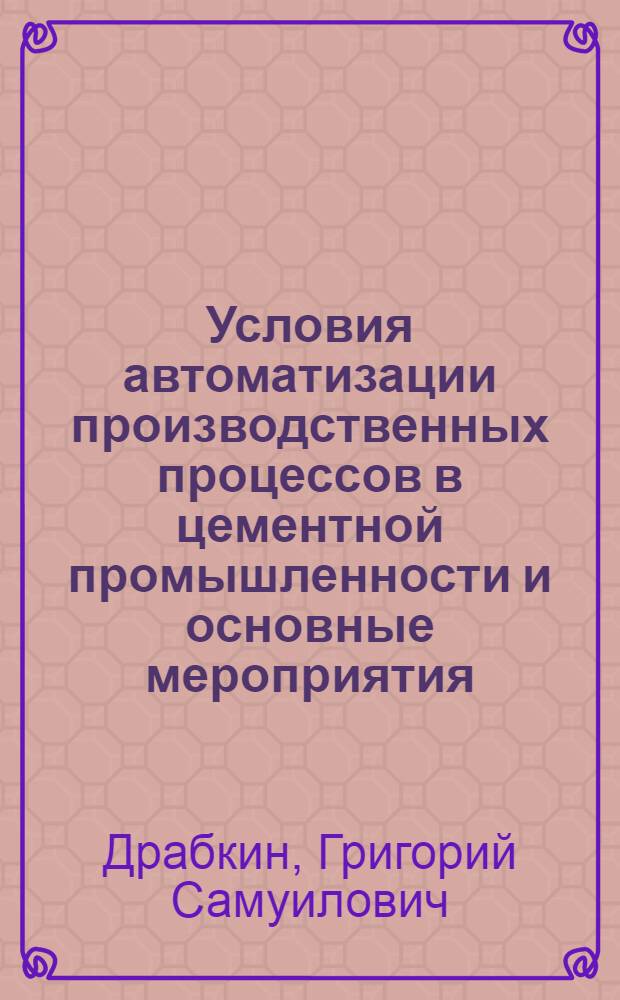 Условия автоматизации производственных процессов в цементной промышленности и основные мероприятия, необходимые для комплексной автоматизации : (Тезисы содоклада)