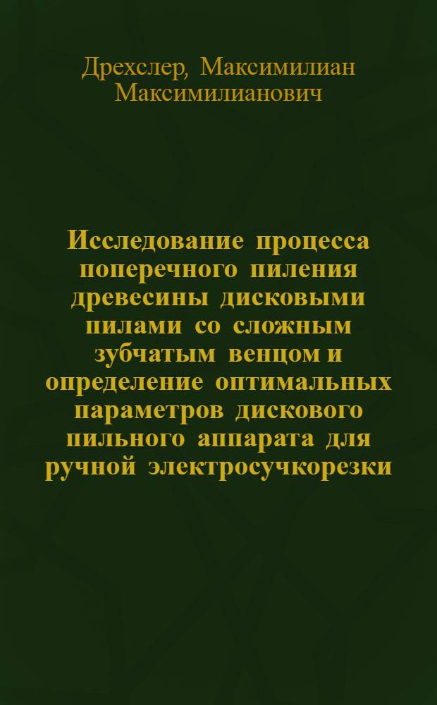 Исследование процесса поперечного пиления древесины дисковыми пилами со сложным зубчатым венцом и определение оптимальных параметров дискового пильного аппарата для ручной электросучкорезки : Автореферат дис. на соискание учен. степени кандидата техн. наук