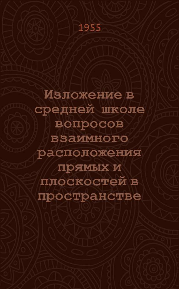 Изложение в средней школе вопросов взаимного расположения прямых и плоскостей в пространстве : Автореферат дис., представл. на соискание учен. степени кандидата пед. наук по методике преподавания математики