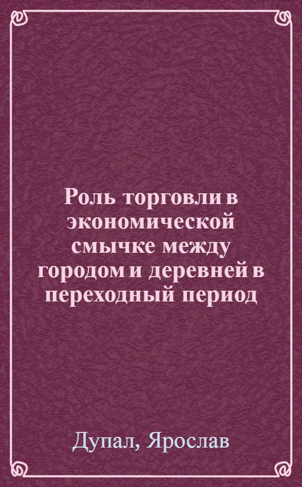 Роль торговли в экономической смычке между городом и деревней в переходный период : (На материалах Чехословакии) : Автореферат дис. на соискание учен. степени кандидата экон. наук