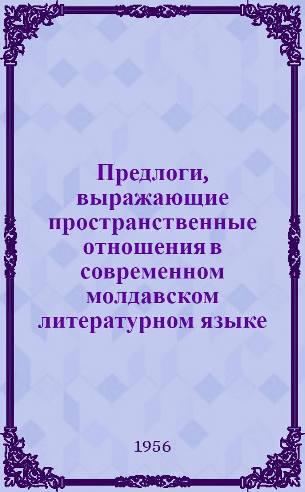 Предлоги, выражающие пространственные отношения в современном молдавском литературном языке : Автореферат дис. на соискание учен. степени кандидата филол. наук