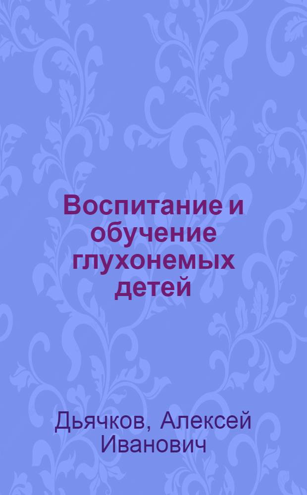 Воспитание и обучение глухонемых детей : (Ист.-пед. исследование) : Автореферат дис. на соискание учен. степени доктора пед. наук