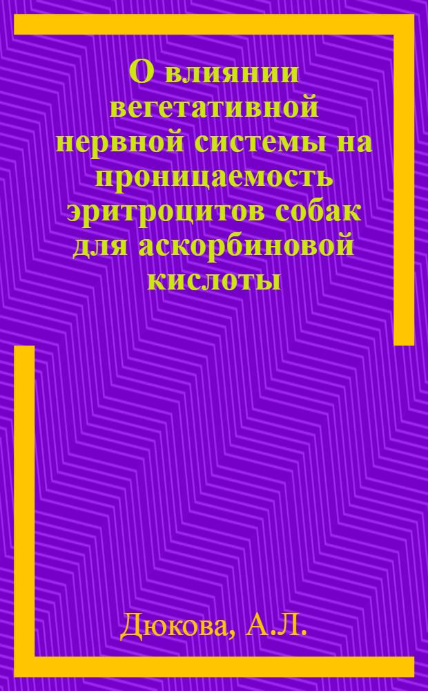 О влиянии вегетативной нервной системы на проницаемость эритроцитов собак для аскорбиновой кислоты : Автореферат дис. на соискание учен. степени кандидата мед. наук