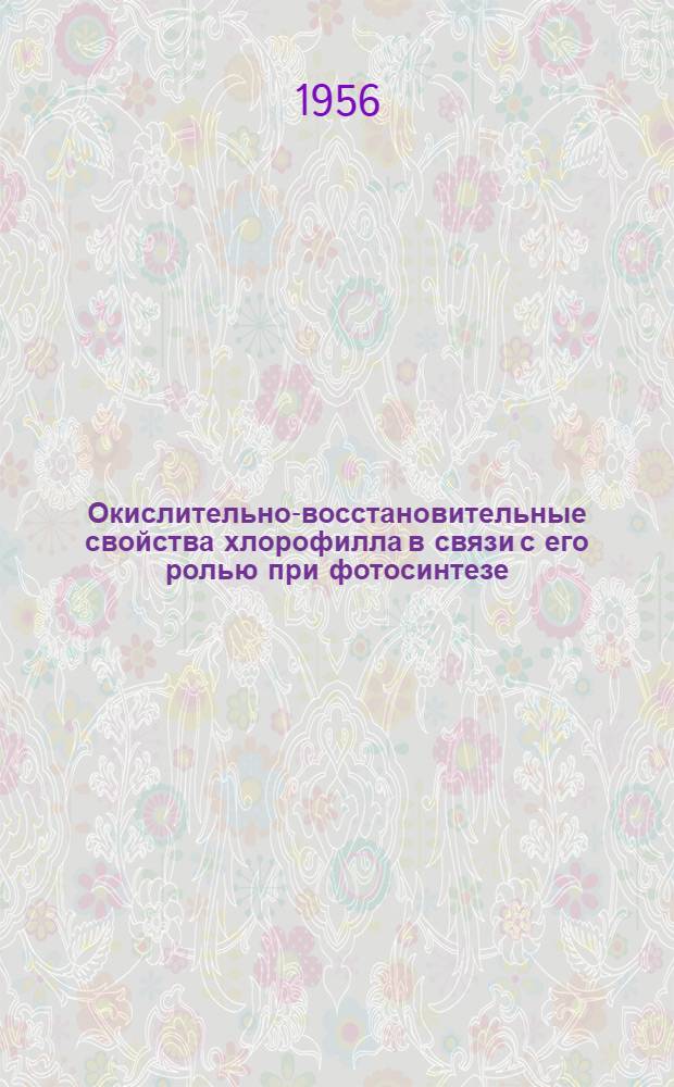 Окислительно-восстановительные свойства хлорофилла в связи с его ролью при фотосинтезе : Автореферат дис., представл. на соискание учен. степени доктора биол. наук