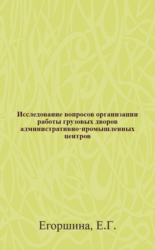 Исследование вопросов организации работы грузовых дворов административно-промышленных центров : Автореферат дис. на соискание учен. степени кандидата техн. наук