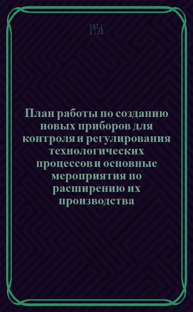 План работы по созданию новых приборов для контроля и регулирования технологических процессов и основные мероприятия по расширению их производства