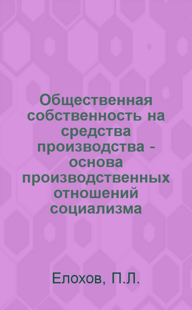Общественная собственность на средства производства - основа производственных отношений социализма : Лекция для студентов...