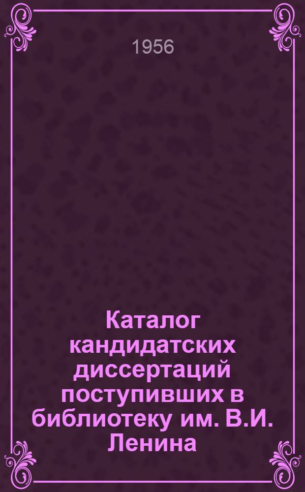 Каталог кандидатских диссертаций поступивших в библиотеку им. В.И. Ленина : 1-