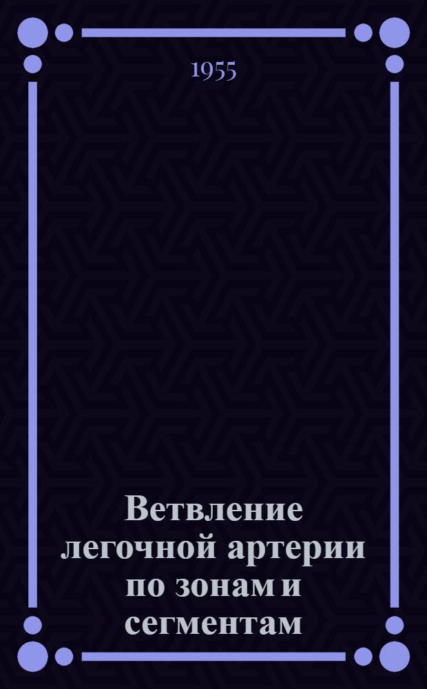 Ветвление легочной артерии по зонам и сегментам : Автореферат дис. на соискание учен. степени кандидата мед. наук