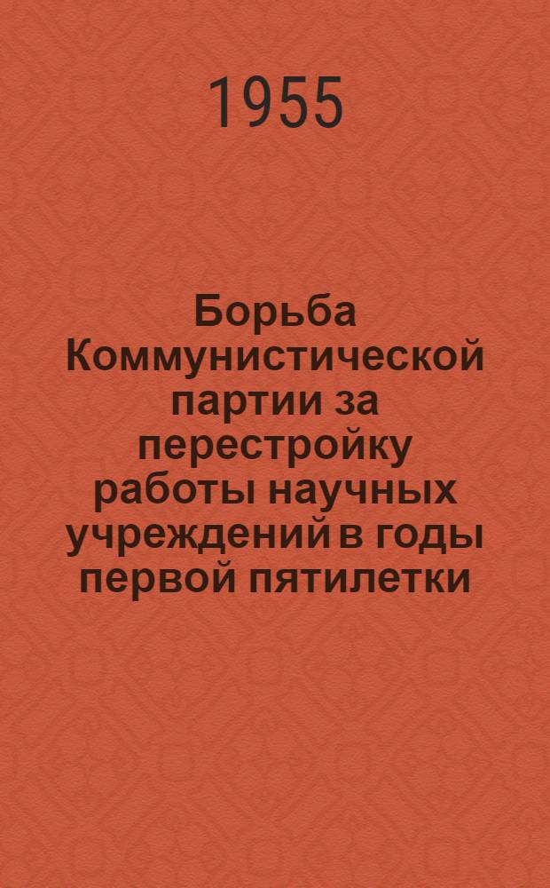 Борьба Коммунистической партии за перестройку работы научных учреждений в годы первой пятилетки : Автореферат дис. на соискание учен. степени кандидата ист. наук