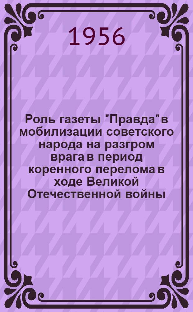 Роль газеты "Правда" в мобилизации советского народа на разгром врага в период коренного перелома в ходе Великой Отечественной войны (ноябрь 1942 г. - конец 1943 г.) : Автореферат дис. на соискание учен. степени кандидата ист. наук