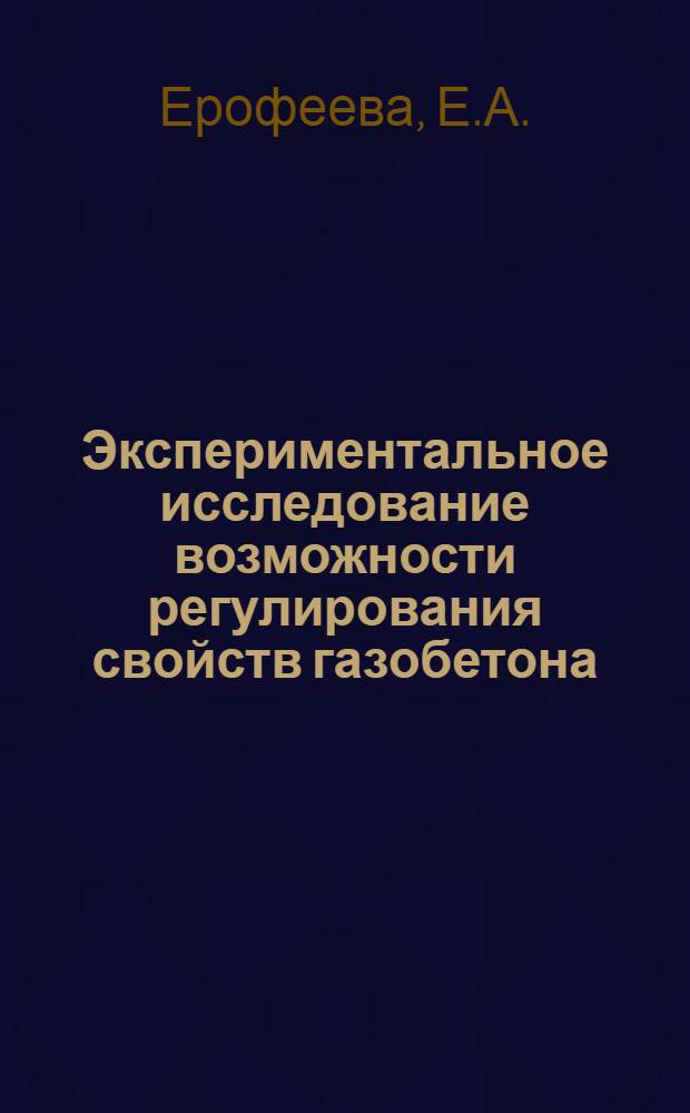 Экспериментальное исследование возможности регулирования свойств газобетона : Автореферат дис., представл. на соискание учен. степени кандидата техн. наук