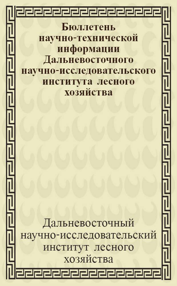 Бюллетень научно-технической информации Дальневосточного научно-исследовательского института лесного хозяйства : 1