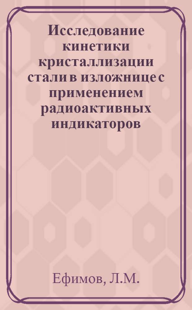 Исследование кинетики кристаллизации стали в изложнице с применением радиоактивных индикаторов : Автореферат дис. на соискание учен. степени кандидата техн. наук
