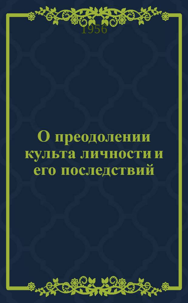 О преодолении культа личности и его последствий : Постановление ЦК КПСС