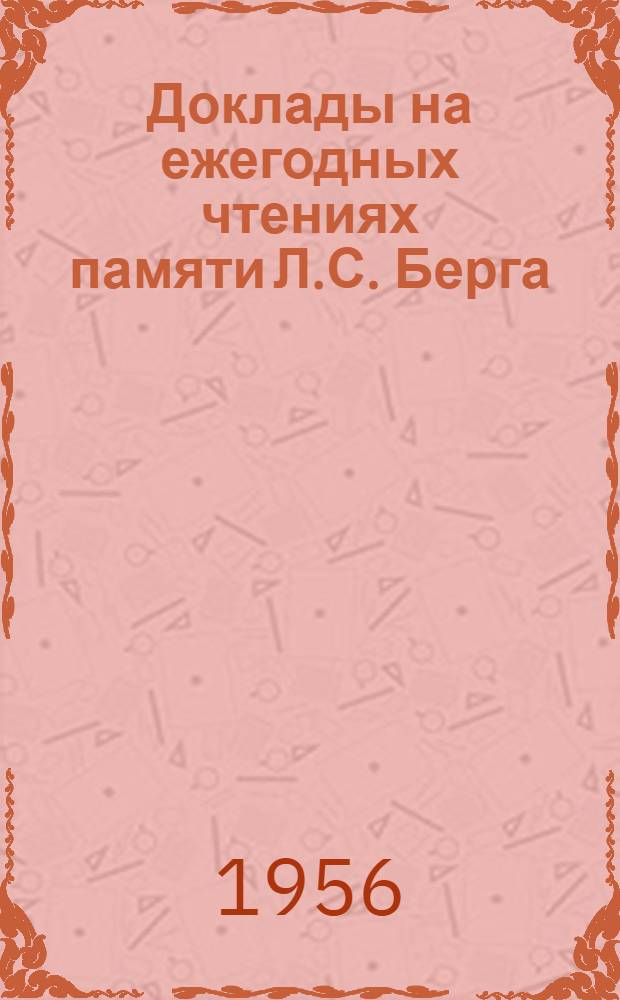 Доклады на ежегодных чтениях памяти Л.С. Берга : 1/3. 1/3 1952/1954