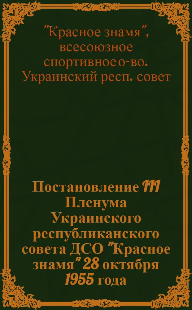 Постановление III Пленума Украинского республиканского совета ДСО "Красное знамя" 28 октября 1955 года. "Об итогах проведения летней спартакиады в коллективах физкультуры, участия в 5-й Всесоюзной спартакиаде профсоюзов 1955 года и задачи по подготовке к Спартакиаде народов СССР 1955 года"; Постановление III Пленума Украинского республиканского совета ДСО "Красное знамя" от 28 октября 1955 года. "О состоянии и мерах улучшения работы по вовлечению в члены общества и сбору членских взносов на предприятиях промышленности товаров широкого потребления по Харьковскому областному совету ДСО "Красное знамя"