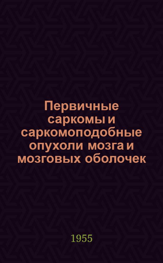 Первичные саркомы и саркомоподобные опухоли мозга и мозговых оболочек : (Патол. анатомия) : Автореферат дис. на соискание учен. степени доктора мед. наук
