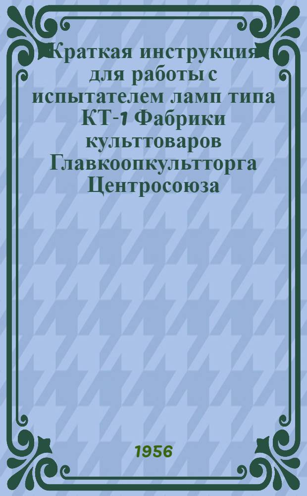 Краткая инструкция для работы с испытателем ламп типа КТ-1 Фабрики культтоваров Главкоопкультторга Центросоюза