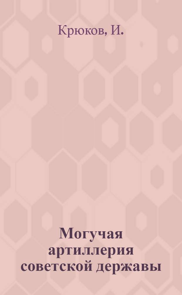Могучая артиллерия советской державы : В помощь докладчикам и беседчикам организаций ДОСААФ