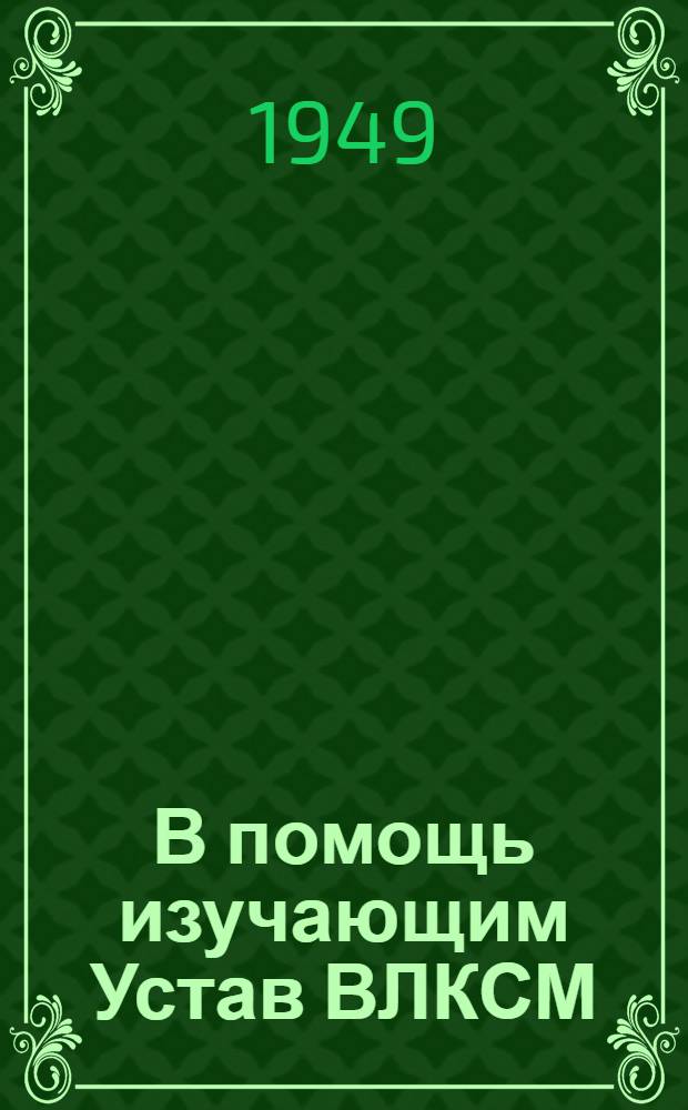 В помощь изучающим Устав ВЛКСМ : Вып. 1-. Вып. 2 : Комсомол - помощник ВКП(б) в борьбе за построение социализма в нашей стране
