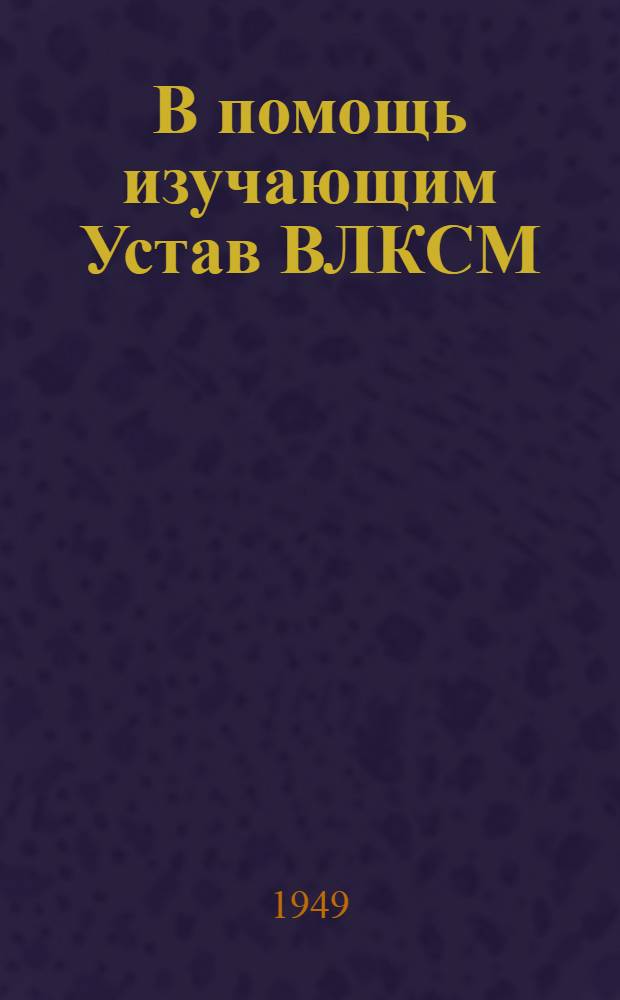 В помощь изучающим Устав ВЛКСМ : Вып. 1. Вып. 3 : Комсомол в период Великой Отечественной войны Советского Союза