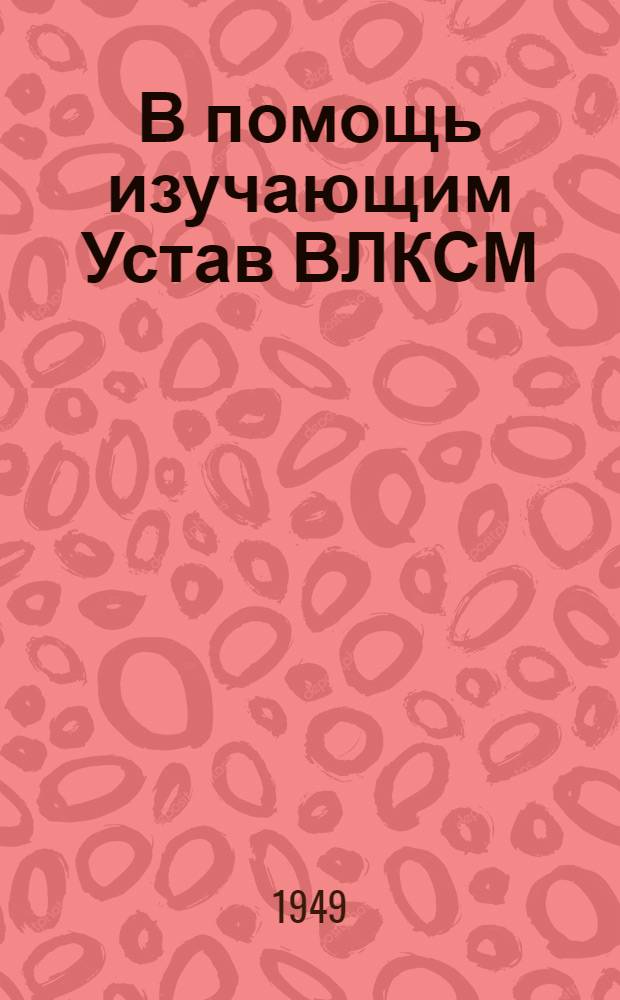 В помощь изучающим Устав ВЛКСМ : Вып. 1. Вып. 1 : ВКП(б) - организатор и руководитель комсомола