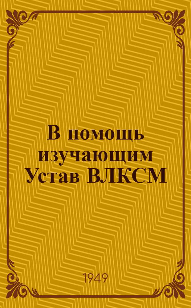 В помощь изучающим Устав ВЛКСМ : Вып. 1, 3. Вып. 5 : Как построен комсомол