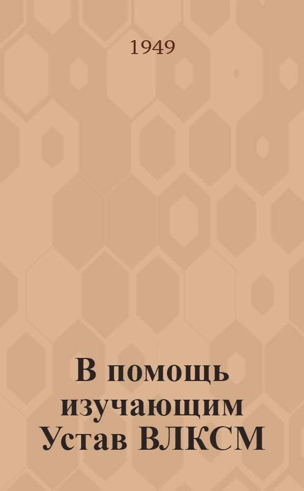 В помощь изучающим Устав ВЛКСМ : Вып. 1. Вып. 3 : Комсомол в период Великой Отечественной войны Советского Союза