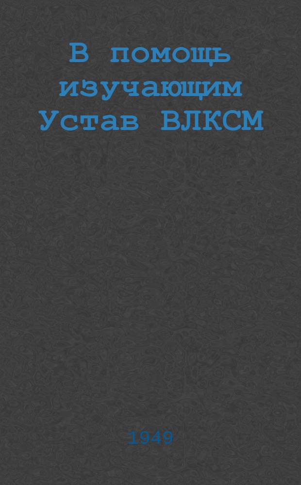 В помощь изучающим Устав ВЛКСМ : Вып. 1-. Вып. 5 : Как построен комсомол