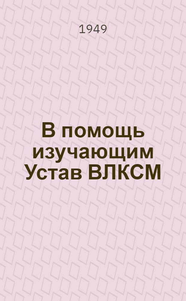 В помощь изучающим Устав ВЛКСМ : Вып. 1-