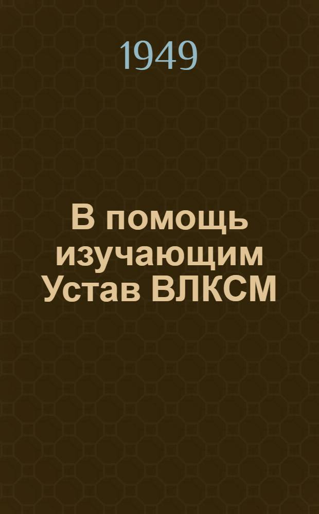 В помощь изучающим Устав ВЛКСМ : Вып. 1-. Вып. 5 : Как построен комсомол