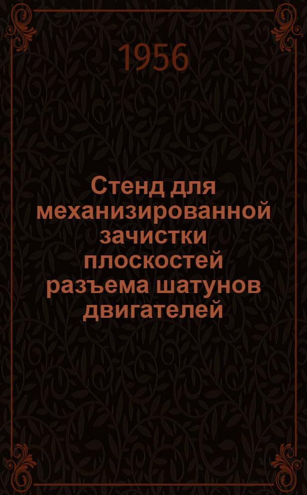 Стенд для механизированной зачистки плоскостей разъема шатунов двигателей : (Из опыта харьковского завода "Серп и молот")