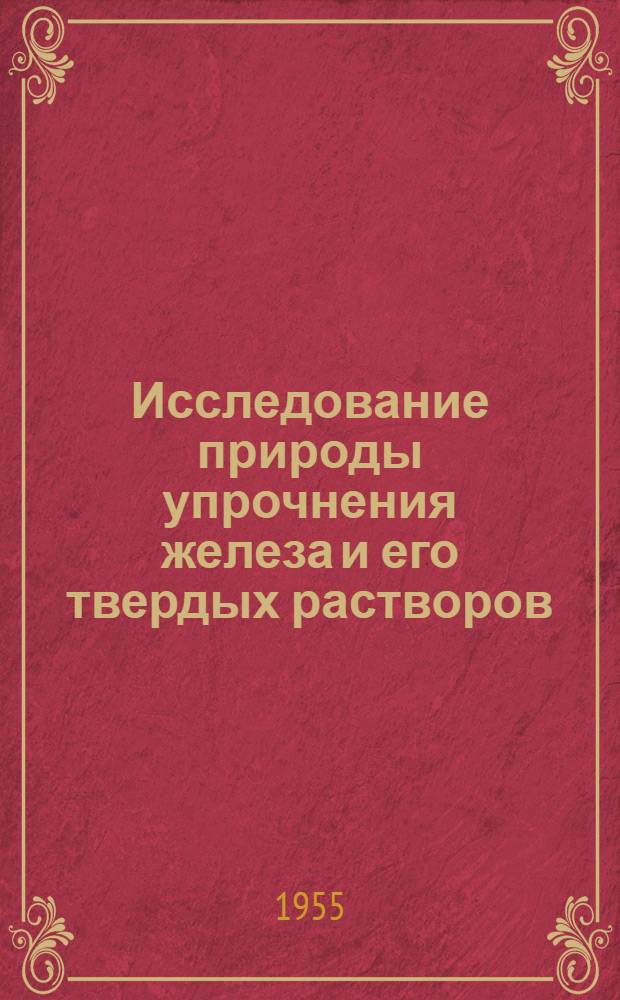 Исследование природы упрочнения железа и его твердых растворов : Автореферат дис., представл. на соискание учен. степени доктора физ.-мат. наук
