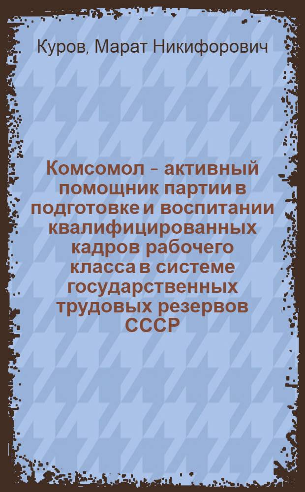 Комсомол - активный помощник партии в подготовке и воспитании квалифицированных кадров рабочего класса в системе государственных трудовых резервов СССР (1946-1950 гг.) : Автореферат дис. на соискание учен. степени кандидата ист. наук