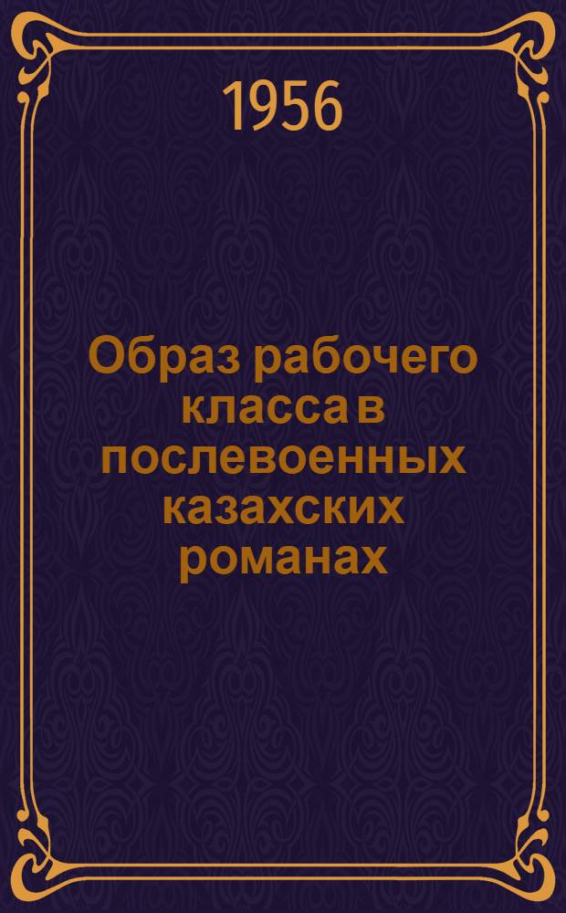 Образ рабочего класса в послевоенных казахских романах : (К вопросу типизации в литературе) : Автореферат дис. на соискание учен. степени кандидата филол. наук