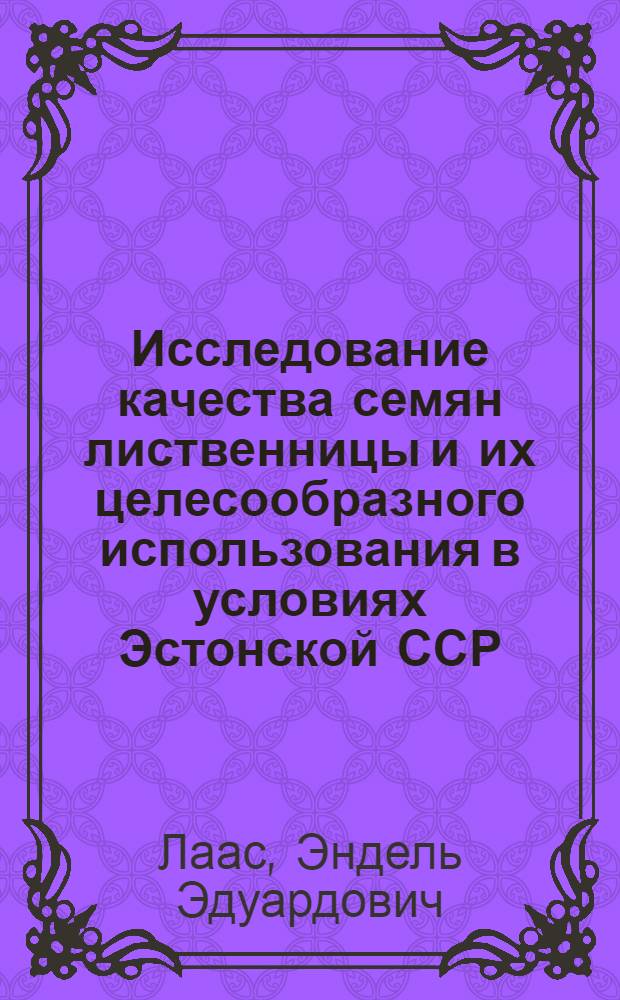 Исследование качества семян лиственницы и их целесообразного использования в условиях Эстонской ССР : Автореферат дис. на соискание учен. степени кандидата биол. наук