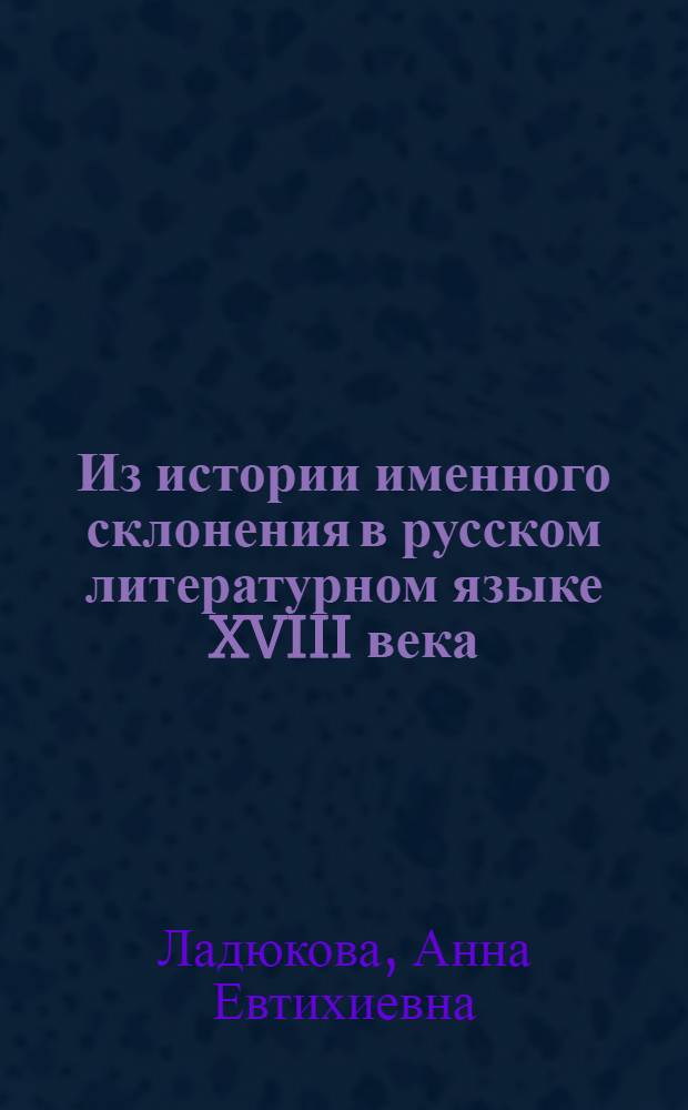 Из истории именного склонения в русском литературном языке XVIII века : (Падежные формы имен существительных в петровских "Ведомостях") : Автореферат дис. на соискание учен. степени кандидата филол. наук