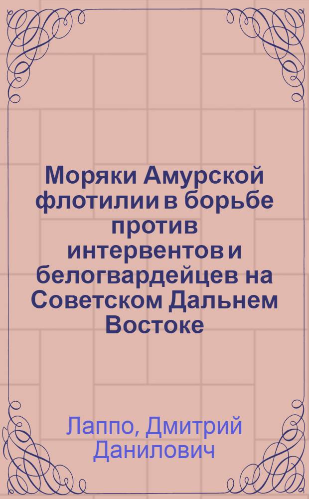 Моряки Амурской флотилии в борьбе против интервентов и белогвардейцев на Советском Дальнем Востоке (1918-1922 гг.) : Автореферат дис. на соискание учен. степени кандидата ист. наук