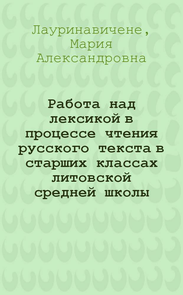 Работа над лексикой в процессе чтения русского текста в старших классах литовской средней школы : Автореферат дис., представл. на соискание учен. степени кандидата пед. наук