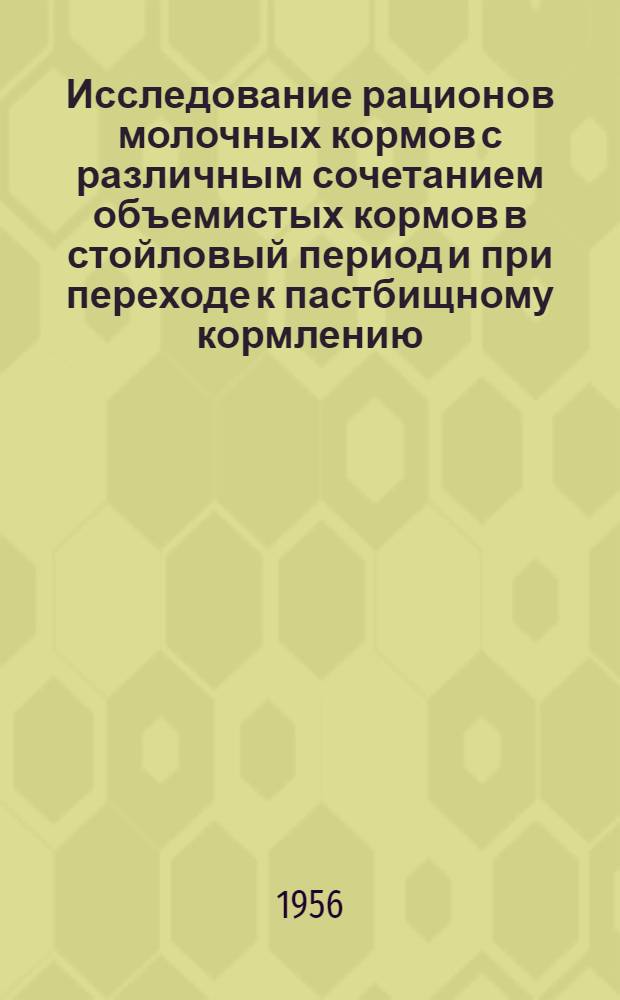 Исследование рационов молочных кормов с различным сочетанием объемистых кормов в стойловый период и при переходе к пастбищному кормлению : Автореферат дис. на соискание учен. степени кандидата с.-х. наук..