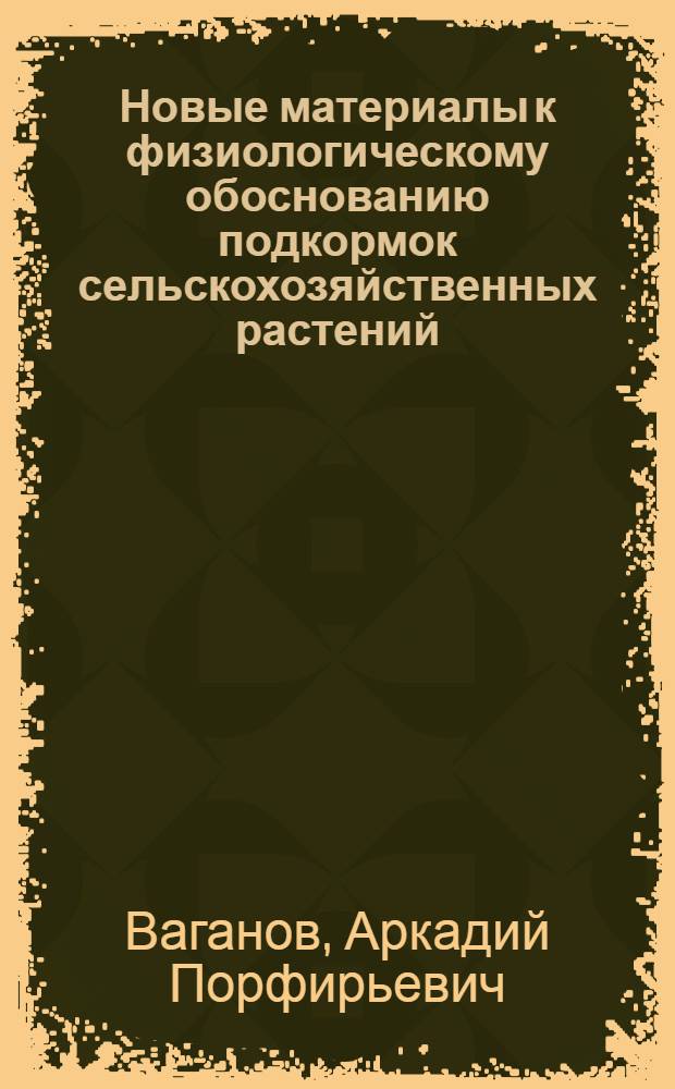 Новые материалы к физиологическому обоснованию подкормок сельскохозяйственных растений (обычных и внекорневых) : Автореферат дис. работы на соискание учен. степени кандидата биол. наук