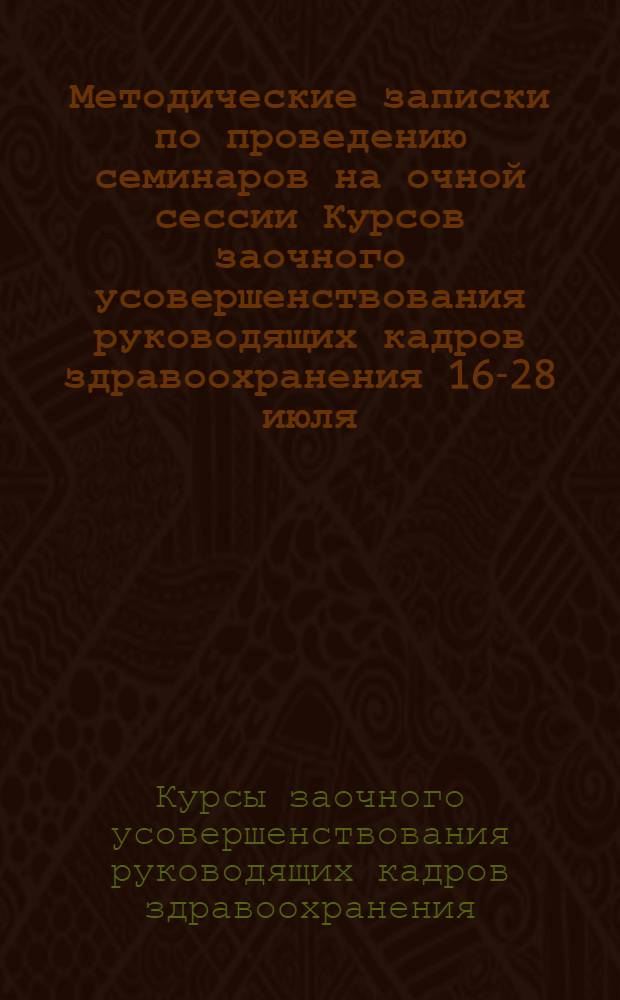 Методические записки по проведению семинаров на очной сессии Курсов заочного усовершенствования руководящих кадров здравоохранения 16-28 июля, 1-14 августа 1956 г.