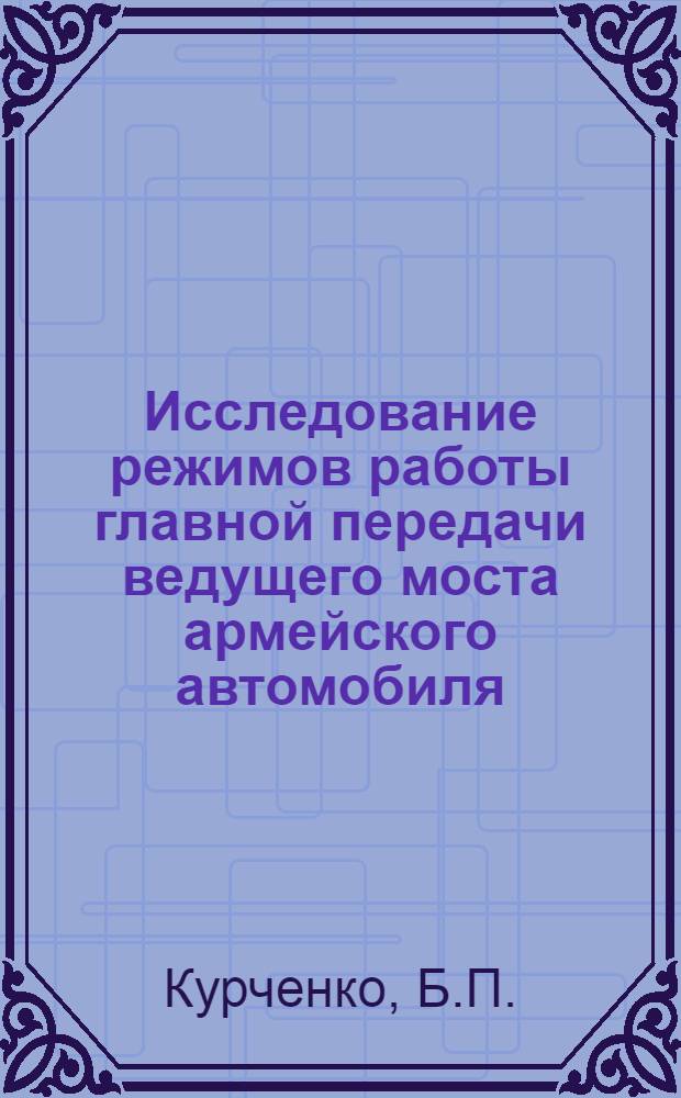 Исследование режимов работы главной передачи ведущего моста армейского автомобиля (Газ-63) и установление периодичности технического обслуживания : Автореф. дис. на соискание учен. степени канд. техн. наук