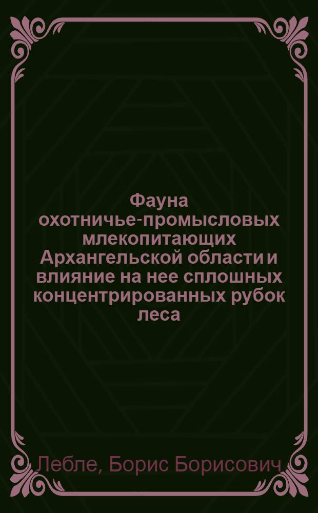 Фауна охотничье-промысловых млекопитающих Архангельской области и влияние на нее сплошных концентрированных рубок леса : Автореферат дис. на соискание учен. степени кандидата биол. наук