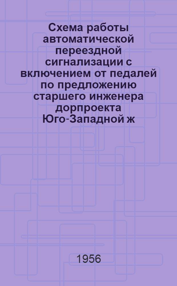 Схема работы автоматической переездной сигнализации с включением от педалей по предложению старшего инженера дорпроекта Юго-Западной ж. д. товарища Лев, В.М.