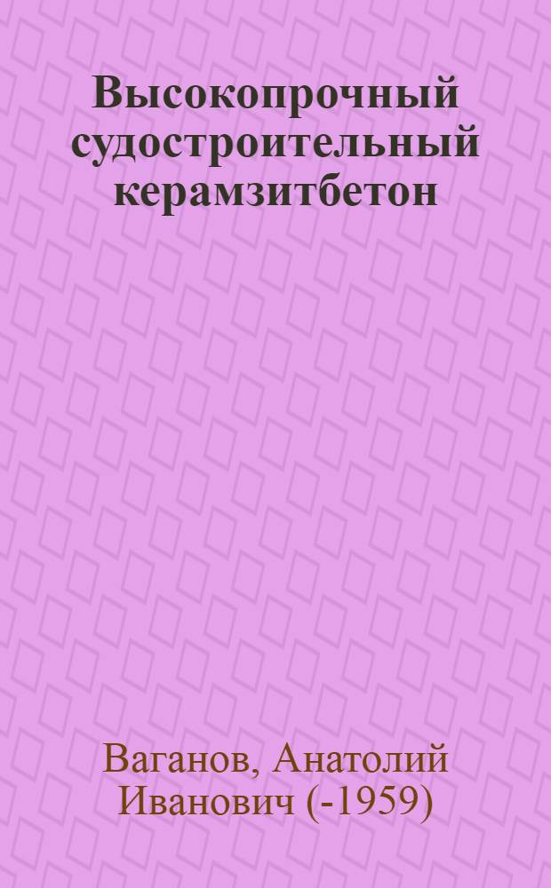 Высокопрочный судостроительный керамзитбетон : Автореф. дис., представленной на соискание учен. степени доктора техн. наук