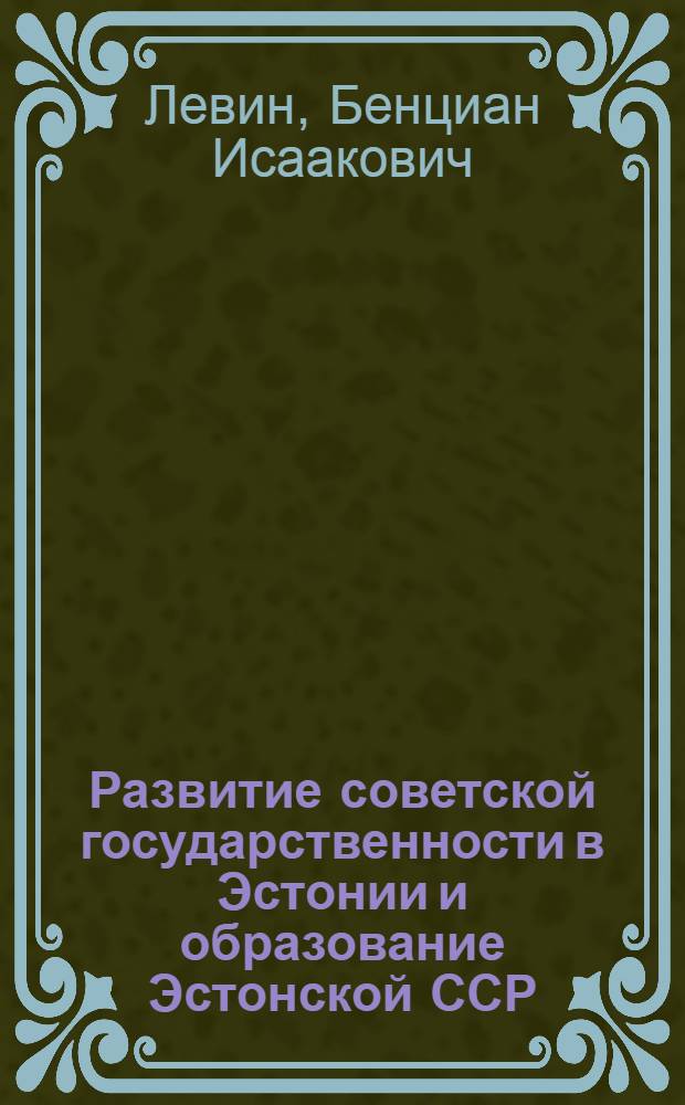 Развитие советской государственности в Эстонии и образование Эстонской ССР : Автореферат дис. на соискание учен. степени доктора юрид. наук